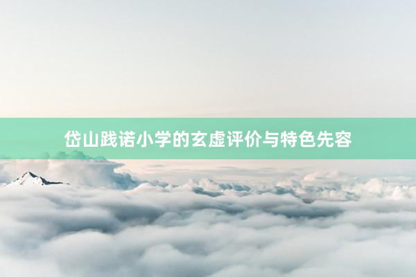 岱山践诺小学的玄虚评价与特色先容